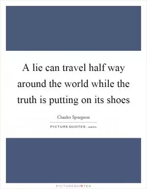 A lie can travel half way around the world while the truth is putting on its shoes Picture Quote #1