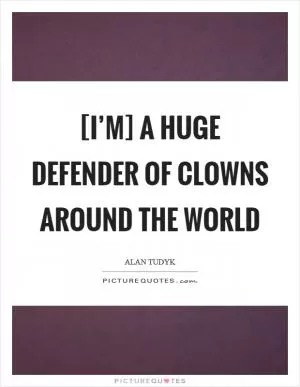 [I’m] a huge defender of clowns around the world Picture Quote #1