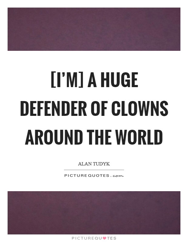 [I'm] a huge defender of clowns around the world Picture Quote #1