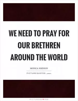 We need to pray for our brethren around the world Picture Quote #1