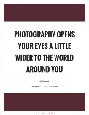 Photography opens your eyes a little wider to the world around you Picture Quote #1