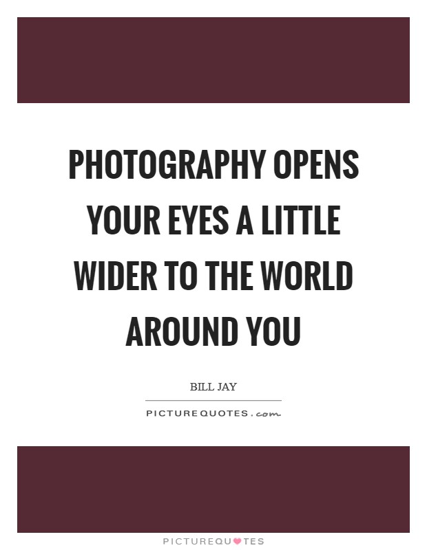Photography opens your eyes a little wider to the world around you Picture Quote #1