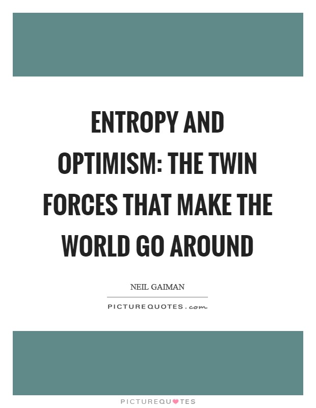 Entropy and optimism: the twin forces that make the world go around Picture Quote #1