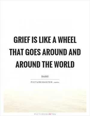 Grief is like a wheel that goes around and around the world Picture Quote #1