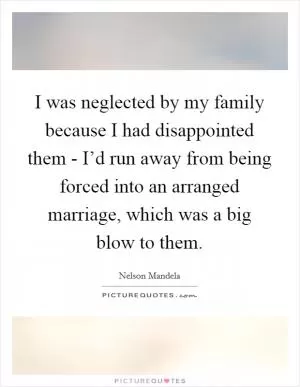 I was neglected by my family because I had disappointed them - I’d run away from being forced into an arranged marriage, which was a big blow to them Picture Quote #1