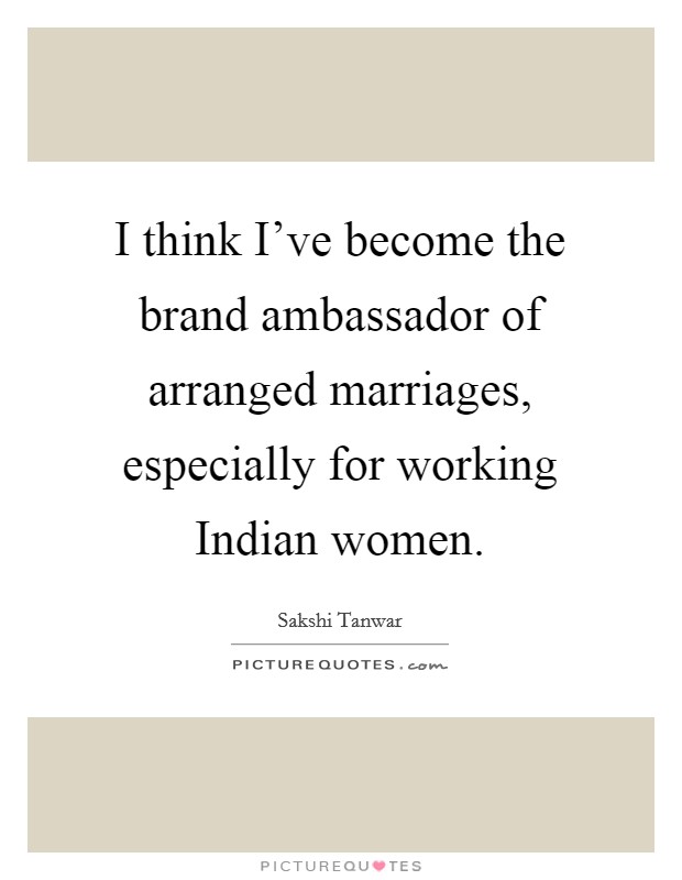 I think I've become the brand ambassador of arranged marriages, especially for working Indian women. Picture Quote #1