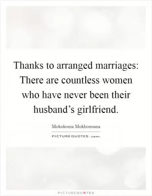 Thanks to arranged marriages: There are countless women who have never been their husband’s girlfriend Picture Quote #1