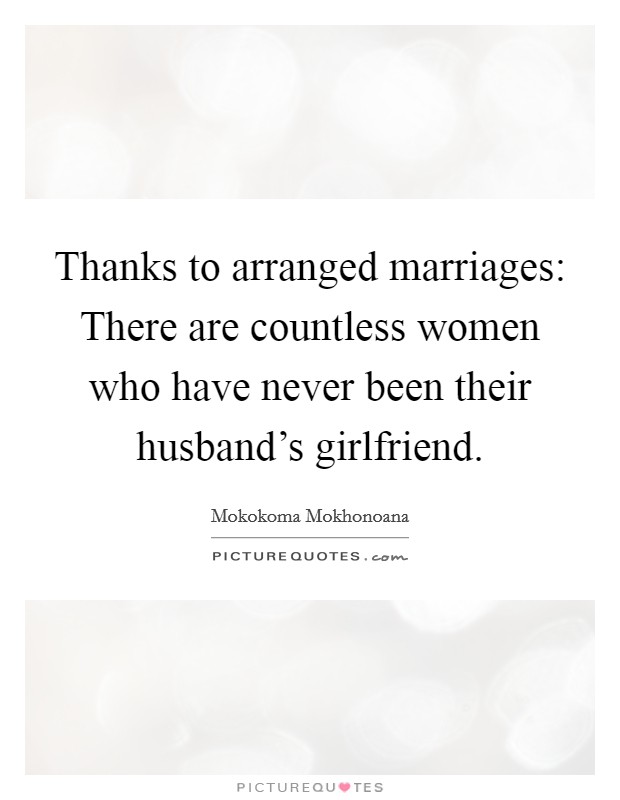 Thanks to arranged marriages: There are countless women who have never been their husband's girlfriend. Picture Quote #1