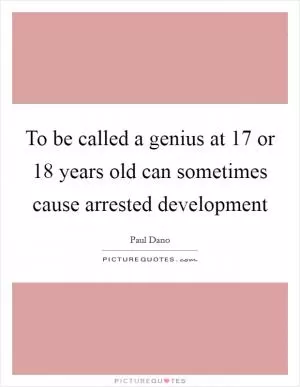 To be called a genius at 17 or 18 years old can sometimes cause arrested development Picture Quote #1
