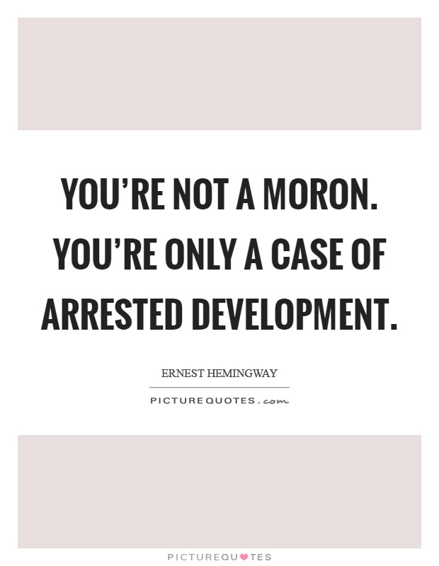 You're not a moron. You're only a case of arrested development. Picture Quote #1