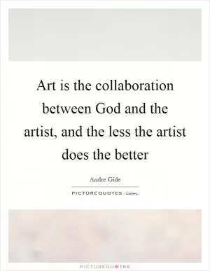 Art is the collaboration between God and the artist, and the less the artist does the better Picture Quote #1