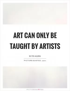 Art can only be taught by artists Picture Quote #1