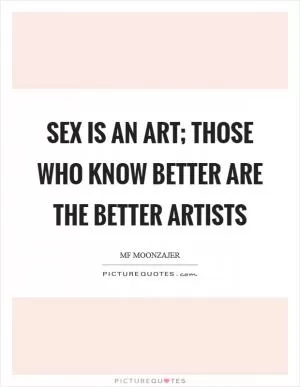 Sex is an art; those who know better are the better artists Picture Quote #1
