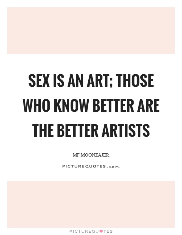 Sex is an art; those who know better are the better artists Picture Quote #1