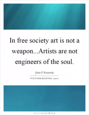 In free society art is not a weapon...Artists are not engineers of the soul Picture Quote #1