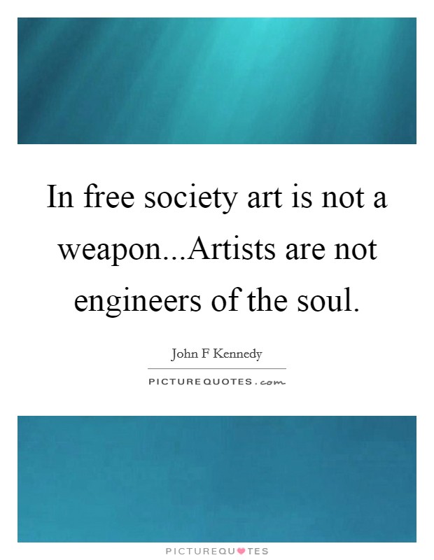 In free society art is not a weapon...Artists are not engineers of the soul. Picture Quote #1