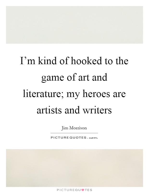 I'm kind of hooked to the game of art and literature; my heroes are artists and writers Picture Quote #1