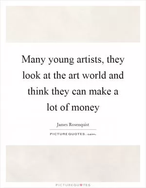 Many young artists, they look at the art world and think they can make a lot of money Picture Quote #1