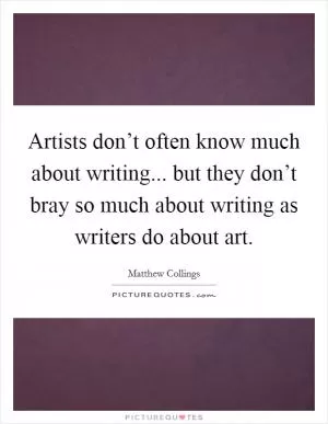Artists don’t often know much about writing... but they don’t bray so much about writing as writers do about art Picture Quote #1
