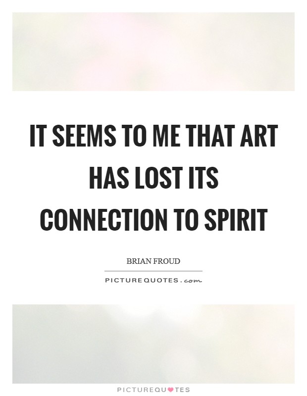 It seems to me that art has lost its connection to spirit Picture Quote #1