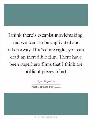 I think there’s escapist moviemaking, and we want to be captivated and taken away. If it’s done right, you can craft an incredible film. There have been superhero films that I think are brilliant pieces of art Picture Quote #1
