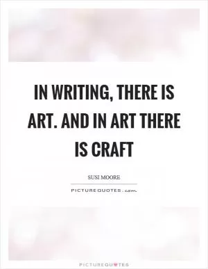 In writing, there is art. And in art there is craft Picture Quote #1
