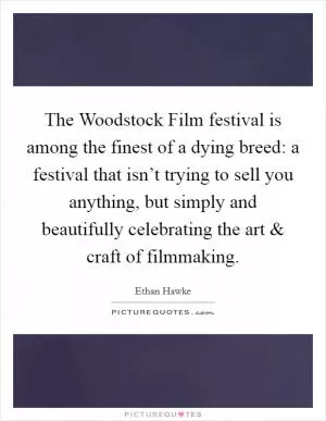 The Woodstock Film festival is among the finest of a dying breed: a festival that isn’t trying to sell you anything, but simply and beautifully celebrating the art and craft of filmmaking Picture Quote #1