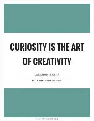 Curiosity is the art of creativity Picture Quote #1