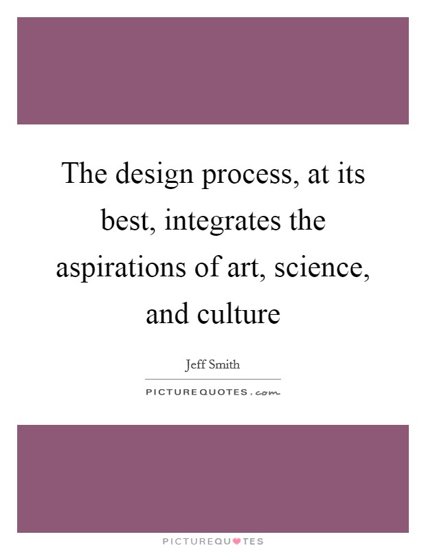 The design process, at its best, integrates the aspirations of art, science, and culture Picture Quote #1