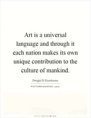 Art is a universal language and through it each nation makes its own unique contribution to the culture of mankind Picture Quote #1