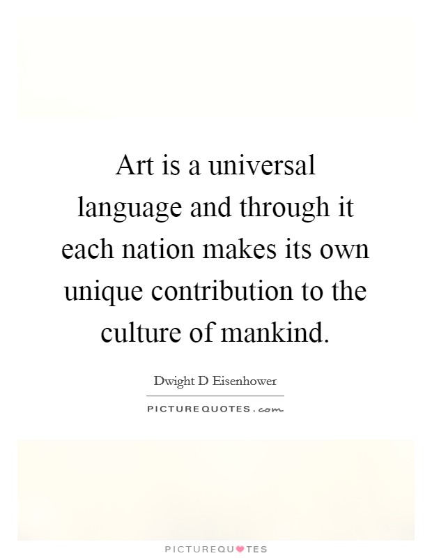 Art is a universal language and through it each nation makes its own unique contribution to the culture of mankind. Picture Quote #1