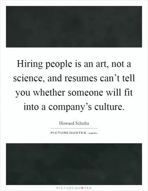 Hiring people is an art, not a science, and resumes can’t tell you whether someone will fit into a company’s culture Picture Quote #1