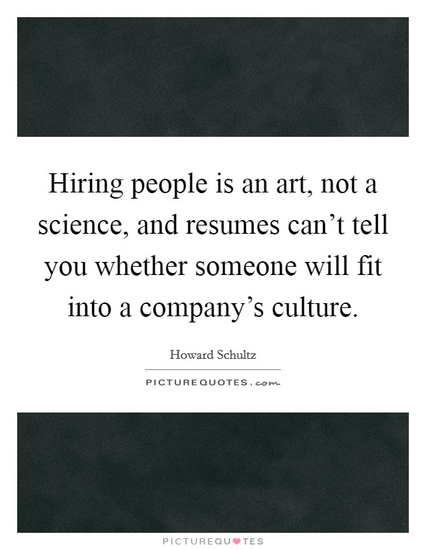 Hiring people is an art, not a science, and resumes can't tell you whether someone will fit into a company's culture. Picture Quote #1
