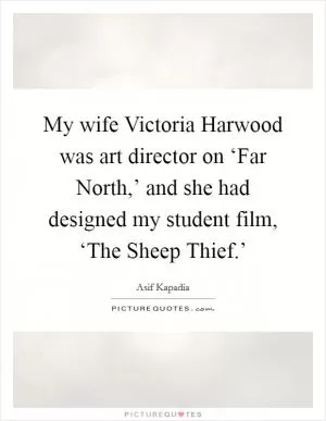 My wife Victoria Harwood was art director on ‘Far North,’ and she had designed my student film, ‘The Sheep Thief.’ Picture Quote #1