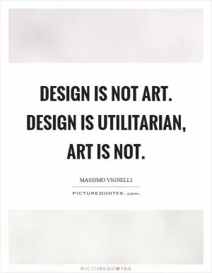 Design is not art. Design is utilitarian, art is not Picture Quote #1