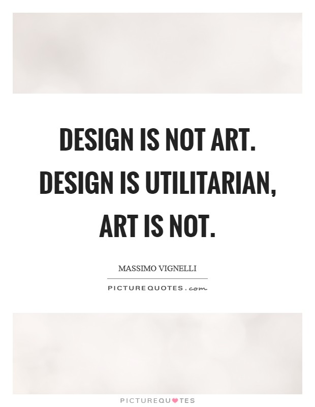 Design is not art. Design is utilitarian, art is not. Picture Quote #1