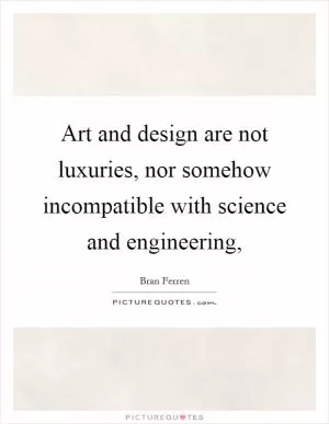 Art and design are not luxuries, nor somehow incompatible with science and engineering, Picture Quote #1