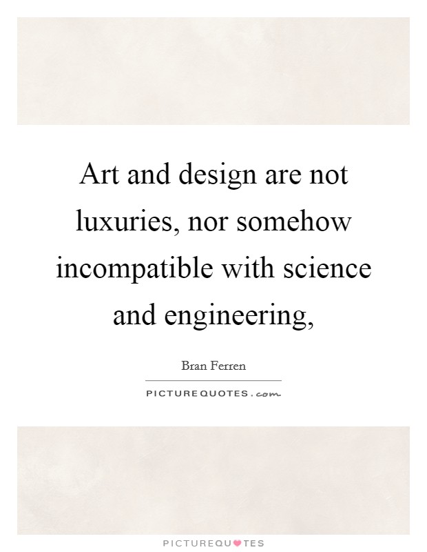 Art and design are not luxuries, nor somehow incompatible with science and engineering, Picture Quote #1