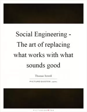 Social Engineering - The art of replacing what works with what sounds good Picture Quote #1