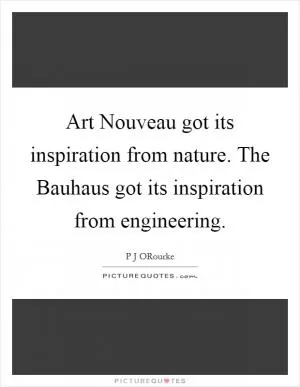 Art Nouveau got its inspiration from nature. The Bauhaus got its inspiration from engineering Picture Quote #1