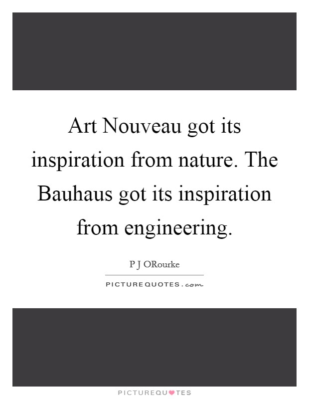 Art Nouveau got its inspiration from nature. The Bauhaus got its inspiration from engineering. Picture Quote #1