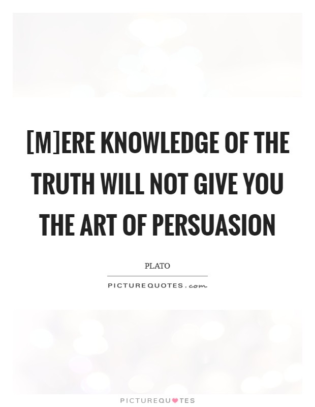 [M]ere knowledge of the truth will not give you the art of persuasion Picture Quote #1