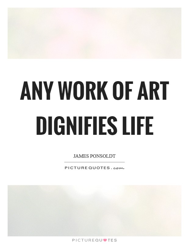 Any work of art dignifies life Picture Quote #1