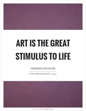 Art is the great stimulus to life Picture Quote #1