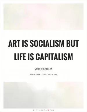 Art is socialism but life is capitalism Picture Quote #1