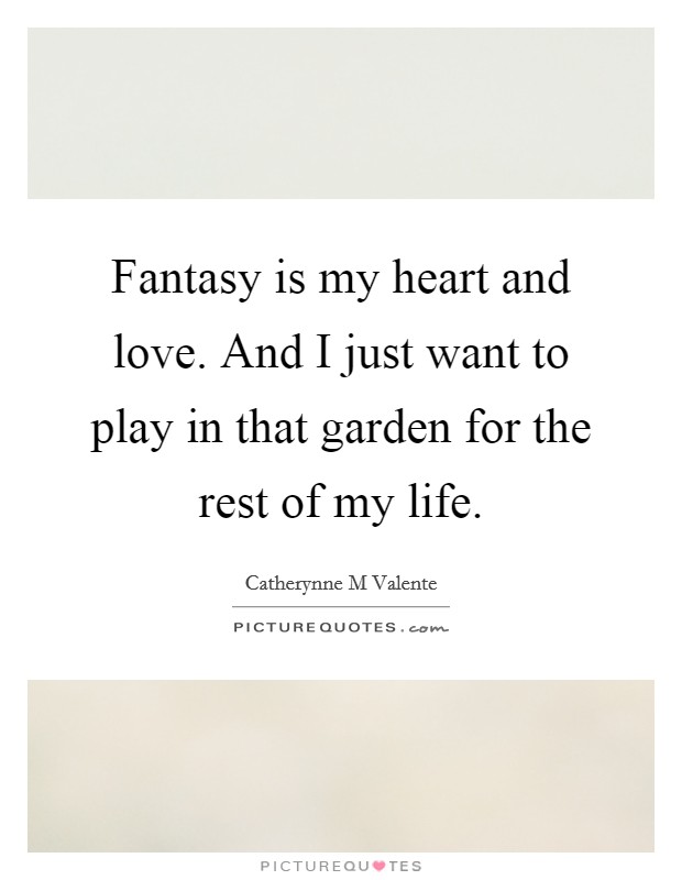 Fantasy is my heart and love. And I just want to play in that garden for the rest of my life. Picture Quote #1