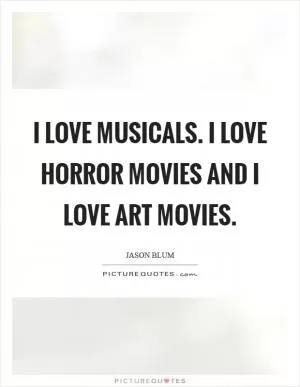 I love musicals. I love horror movies and I love art movies Picture Quote #1
