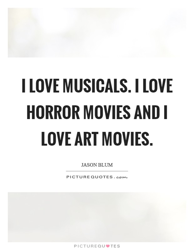 I love musicals. I love horror movies and I love art movies. Picture Quote #1