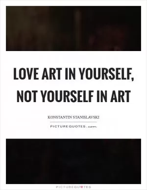 Love art in yourself, not yourself in art Picture Quote #1