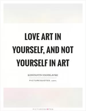 Love art in yourself, and not yourself in art Picture Quote #1